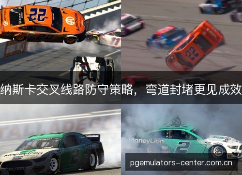 纳斯卡交叉线路防守策略,弯道封堵更见成效 纳斯卡交叉线路防守策略,弯道封堵更见成效